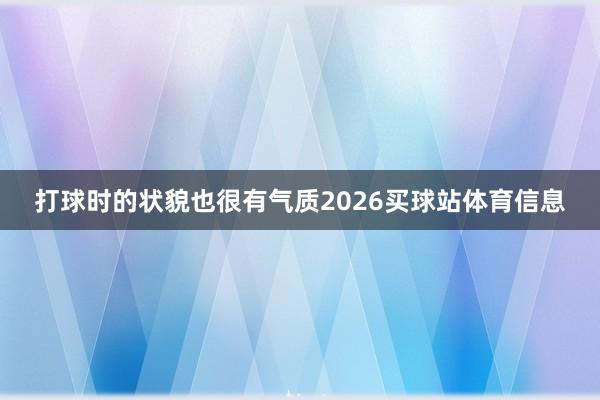 打球时的状貌也很有气质2026买球站体育信息