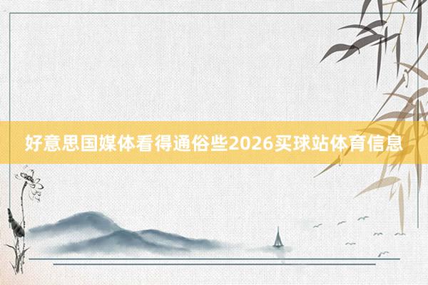 好意思国媒体看得通俗些2026买球站体育信息