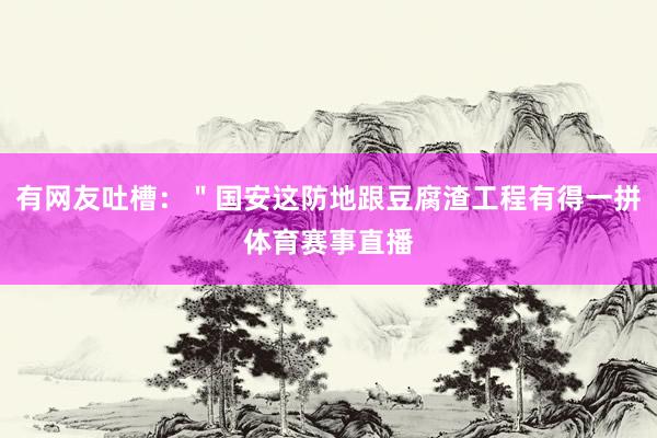 有网友吐槽：＂国安这防地跟豆腐渣工程有得一拼体育赛事直播