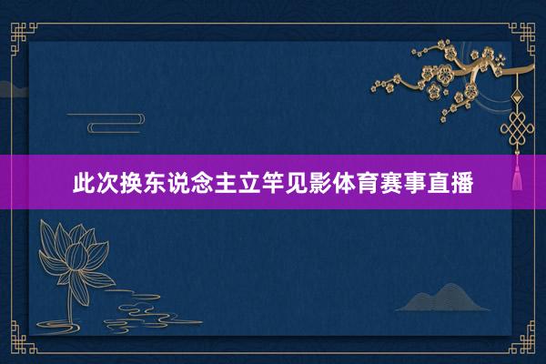 此次换东说念主立竿见影体育赛事直播
