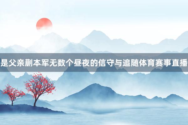 是父亲蒯本军无数个昼夜的信守与追随体育赛事直播
