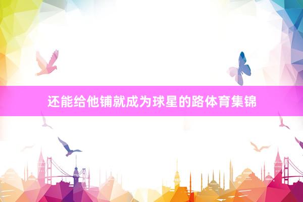 还能给他铺就成为球星的路体育集锦