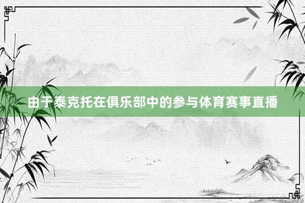 由于泰克托在俱乐部中的参与体育赛事直播