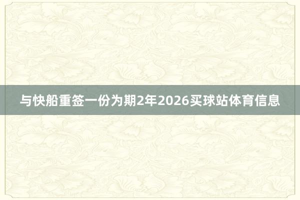 与快船重签一份为期2年2026买球站体育信息