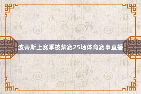 波蒂斯上赛季被禁赛25场体育赛事直播