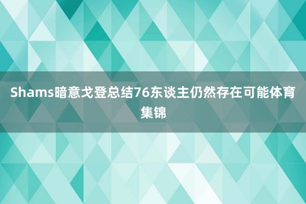 Shams暗意戈登总结76东谈主仍然存在可能体育集锦