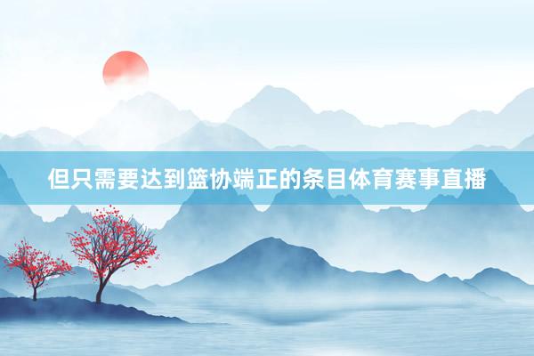 但只需要达到篮协端正的条目体育赛事直播