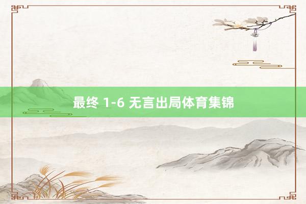 最终 1-6 无言出局体育集锦