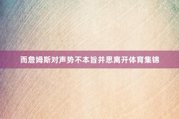 而詹姆斯对声势不本旨并思离开体育集锦