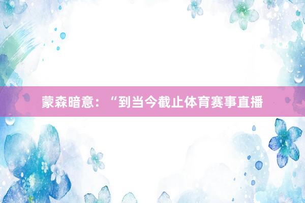 蒙森暗意：“到当今截止体育赛事直播