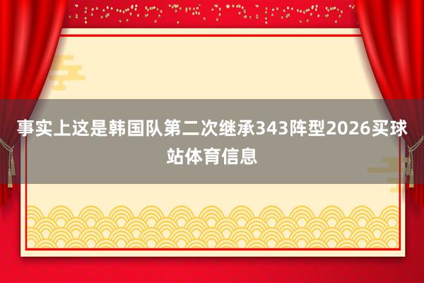 事实上这是韩国队第二次继承343阵型2026买球站体育信息