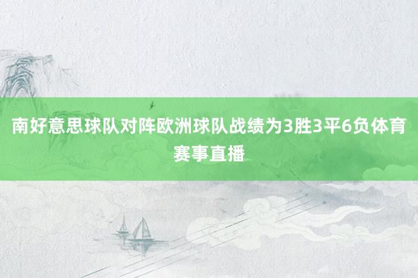 南好意思球队对阵欧洲球队战绩为3胜3平6负体育赛事直播