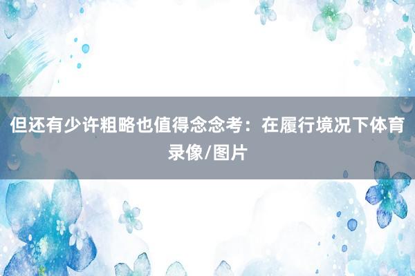 但还有少许粗略也值得念念考:在履行境况下体育录像/图片