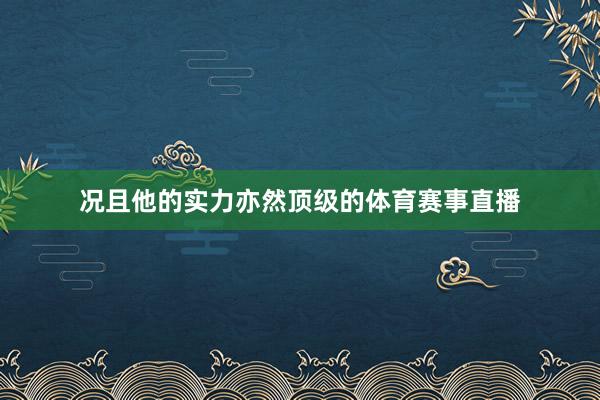 况且他的实力亦然顶级的体育赛事直播