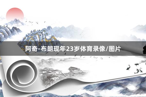 阿奇-布朗现年23岁体育录像/图片