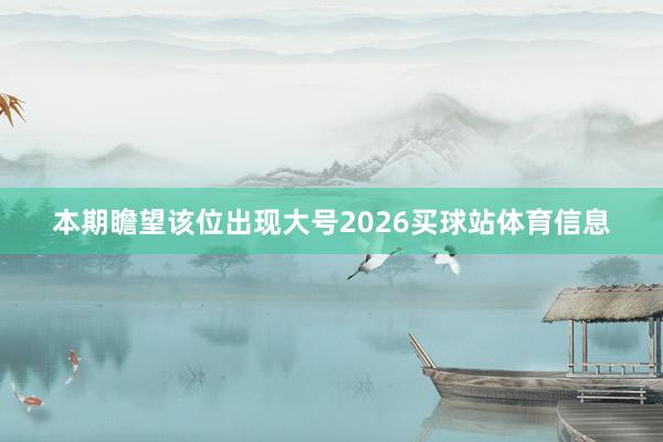 本期瞻望该位出现大号2026买球站体育信息