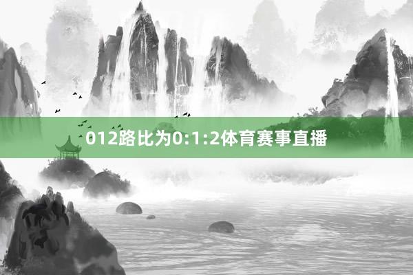 012路比为0:1:2体育赛事直播
