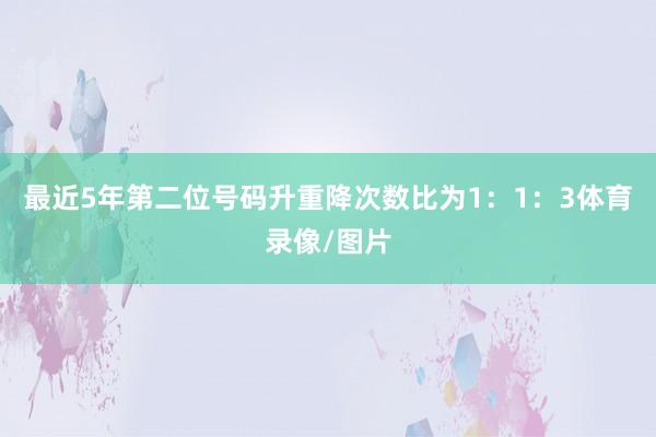最近5年第二位号码升重降次数比为1：1：3体育录像/图片