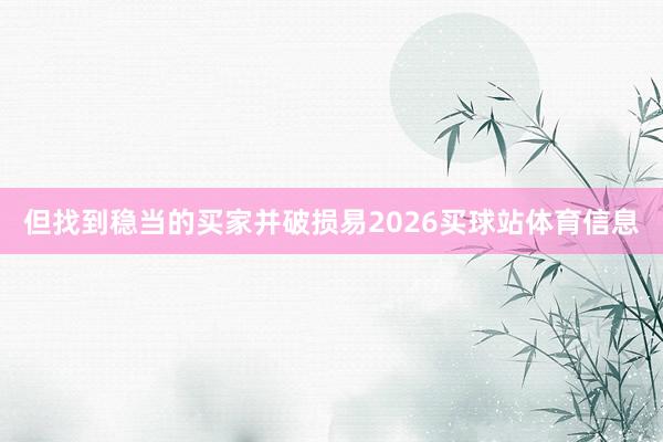 但找到稳当的买家并破损易2026买球站体育信息