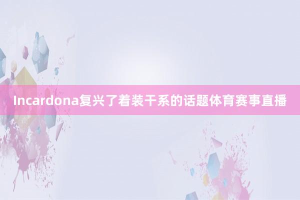 Incardona复兴了着装干系的话题体育赛事直播