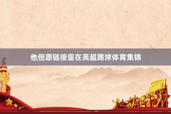 他但愿链接留在英超踢球体育集锦