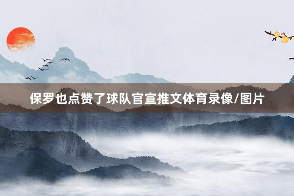 保罗也点赞了球队官宣推文体育录像/图片