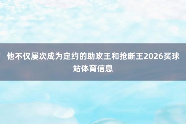 他不仅屡次成为定约的助攻王和抢断王2026买球站体育信息