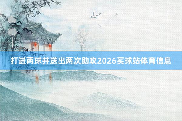 打进两球并送出两次助攻2026买球站体育信息