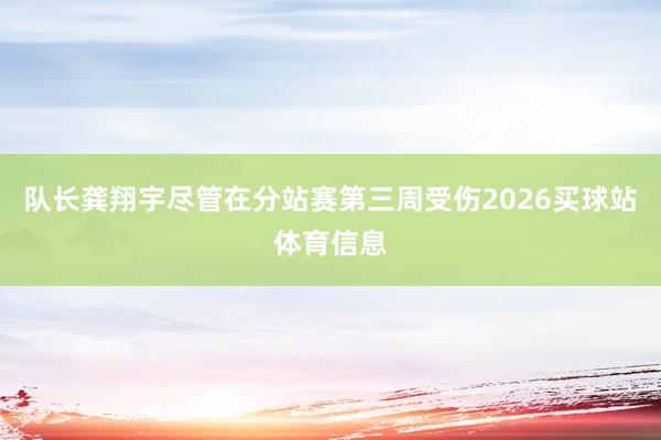 队长龚翔宇尽管在分站赛第三周受伤2026买球站体育信息