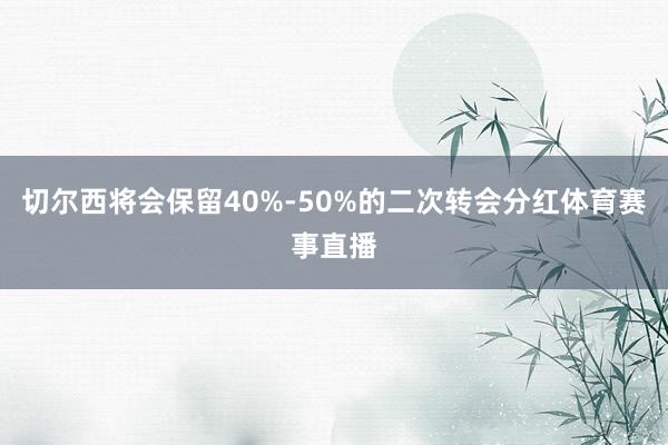 切尔西将会保留40%-50%的二次转会分红体育赛事直播