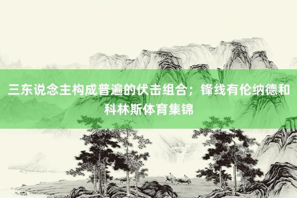 三东说念主构成普遍的伏击组合；锋线有伦纳德和科林斯体育集锦