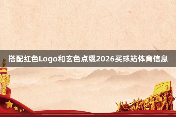 搭配红色Logo和玄色点缀2026买球站体育信息