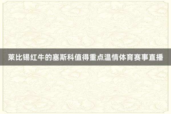 莱比锡红牛的塞斯科值得重点温情体育赛事直播