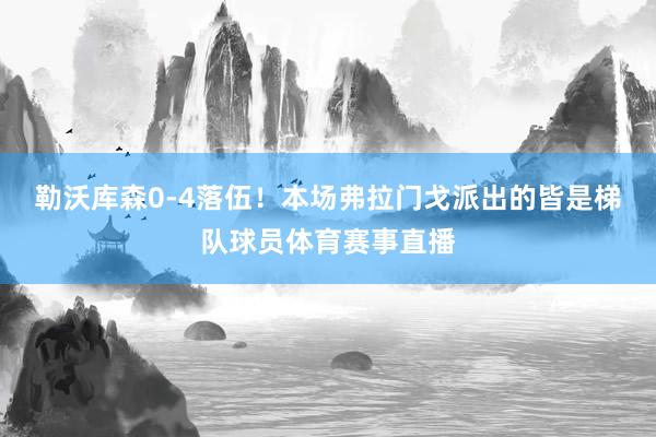 勒沃库森0-4落伍！本场弗拉门戈派出的皆是梯队球员体育赛事直播