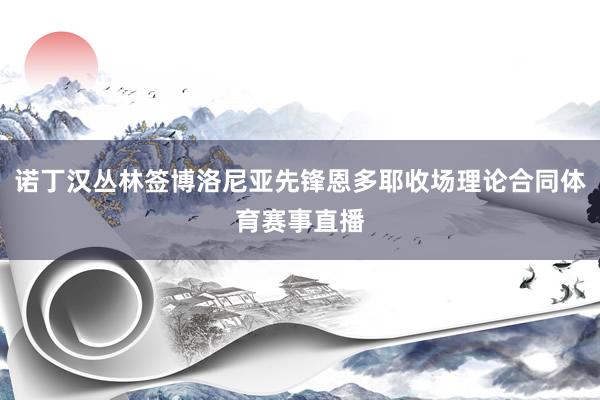 诺丁汉丛林签博洛尼亚先锋恩多耶收场理论合同体育赛事直播