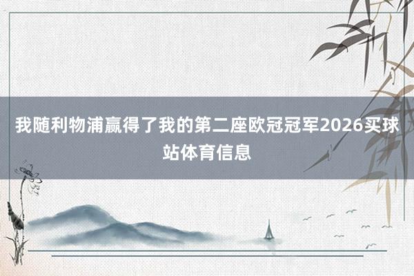 我随利物浦赢得了我的第二座欧冠冠军2026买球站体育信息