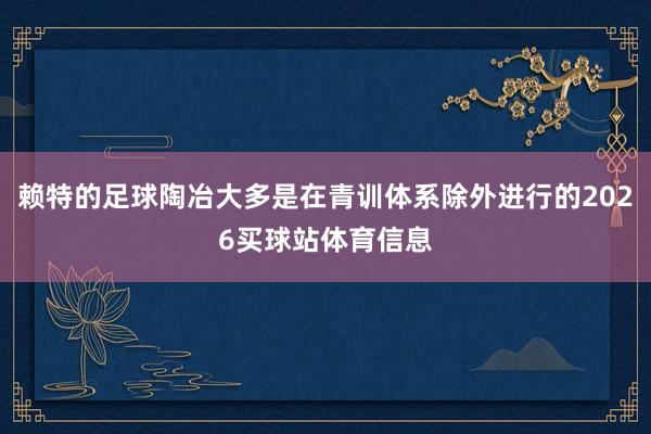 赖特的足球陶冶大多是在青训体系除外进行的2026买球站体育信息