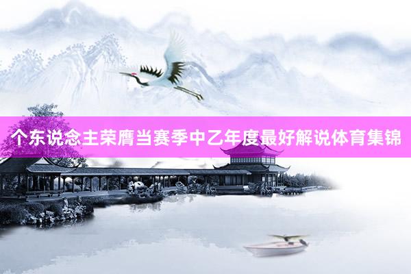 个东说念主荣膺当赛季中乙年度最好解说体育集锦