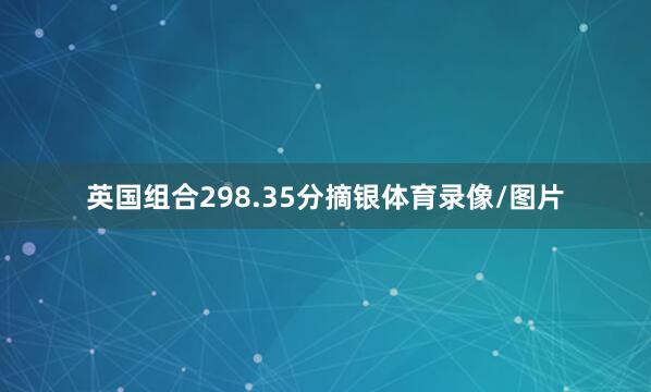 英国组合298.35分摘银体育录像/图片