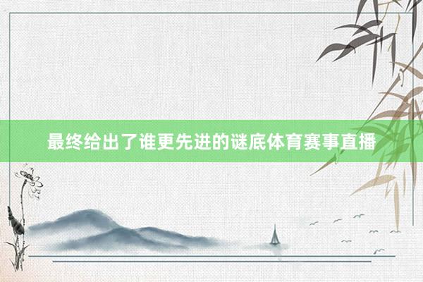 最终给出了谁更先进的谜底体育赛事直播