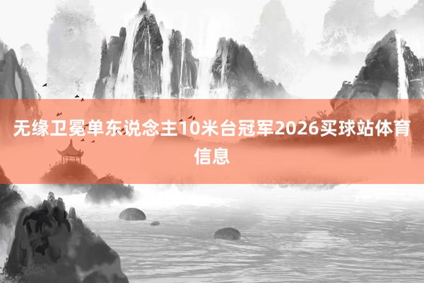 无缘卫冕单东说念主10米台冠军2026买球站体育信息