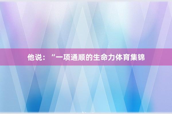 他说：“一项通顺的生命力体育集锦