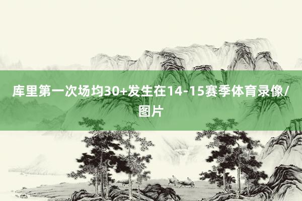 库里第一次场均30+发生在14-15赛季体育录像/图片