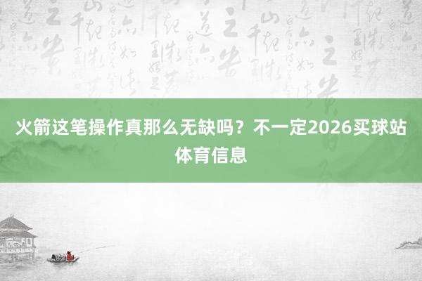 火箭这笔操作真那么无缺吗？不一定2026买球站体育信息