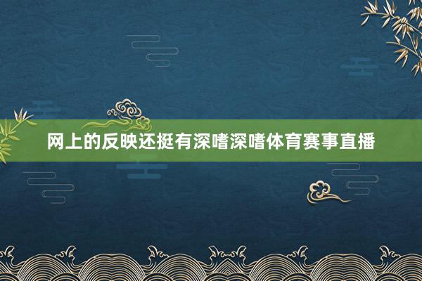 网上的反映还挺有深嗜深嗜体育赛事直播