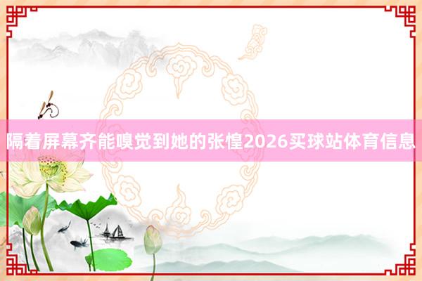 隔着屏幕齐能嗅觉到她的张惶2026买球站体育信息