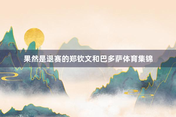 果然是退赛的郑钦文和巴多萨体育集锦