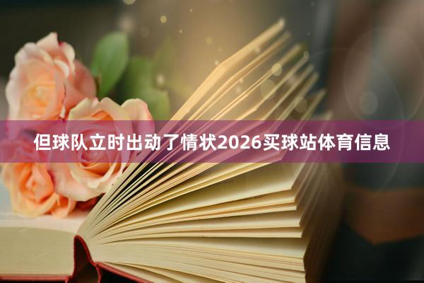 但球队立时出动了情状2026买球站体育信息