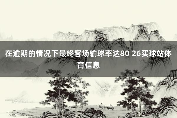 在逾期的情况下最终客场输球率达80 26买球站体育信息