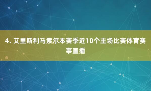 4. 艾里斯利马索尔本赛季近10个主场比赛体育赛事直播